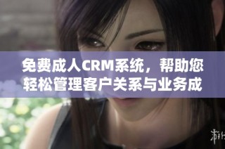 免费成人CRM系统，帮助您轻松管理客户关系与业务成长