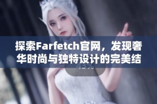 探索Farfetch官网，发现奢华时尚与独特设计的完美结合