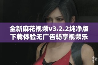 全新麻花视频v3.2.2纯净版下载体验无广告畅享视频乐趣