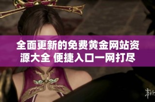 全面更新的免费黄金网站资源大全 便捷入口一网打尽