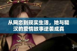 从网恋到现实生活，她与糙汉的爱情故事逆袭成真
