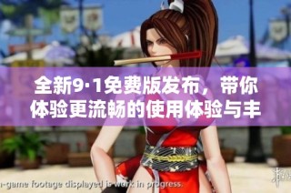 全新9·1免费版发布，带你体验更流畅的使用体验与丰富功能