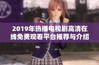 2019年热播电视剧高清在线免费观看平台推荐与介绍