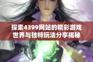 探索4399网站的精彩游戏世界与独特玩法分享揭秘