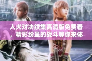 人犬对决续集高清版免费看，精彩纷呈的战斗等你来体验