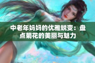 中老年妈妈的优雅蜕变：盘点菊花的美丽与魅力