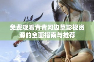 免费观看青青河边草影视资源的全面指南与推荐