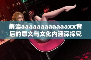 解读aaaaaaaaaaaaxx背后的意义与文化内涵深探究