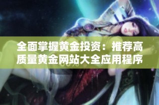 全面掌握黄金投资：推荐高质量黄金网站大全应用程序
