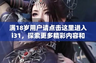 满18岁用户请点击这里进入i31，探索更多精彩内容和服务
