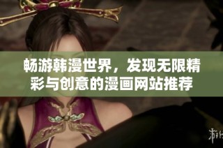 畅游韩漫世界，发现无限精彩与创意的漫画网站推荐