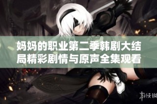 妈妈的职业第二季韩剧大结局精彩剧情与原声全集观看指南