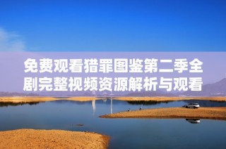 免费观看猎罪图鉴第二季全剧完整视频资源解析与观看指南