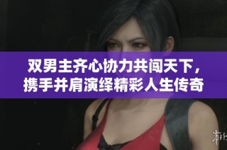 双男主齐心协力共闯天下，携手并肩演绎精彩人生传奇