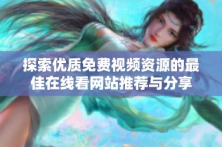 探索优质免费视频资源的最佳在线看网站推荐与分享