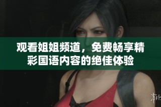 观看姐姐频道，免费畅享精彩国语内容的绝佳体验
