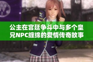 公主在宫廷争斗中与多个皇兄NPC缠绵的爱情传奇故事