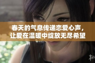 春天的气息传递恋爱心声，让爱在温暖中绽放无尽希望