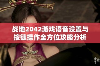 战地2042游戏语音设置与按键操作全方位攻略分析