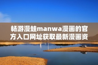 畅游漫蛙manwa漫画的官方入口网址获取最新漫画资讯与资源
