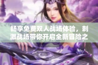畅享免费双人战场体验，刺激战场带你开启全新冒险之旅