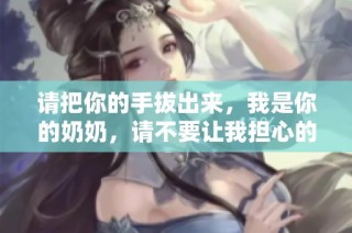 请把你的手拔出来，我是你的奶奶，请不要让我担心的搞笑视频