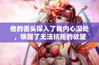他的舌头探入了我内心深处，唤醒了无法抗拒的欲望