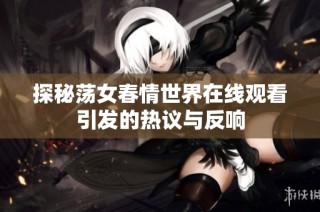 探秘荡女春情世界在线观看引发的热议与反响