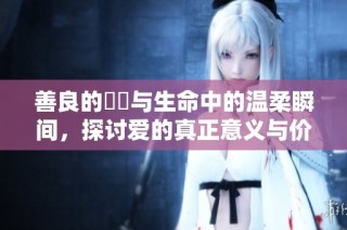 善良的妺妺与生命中的温柔瞬间，探讨爱的真正意义与价值