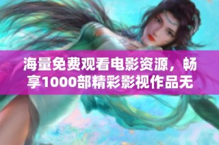 海量免费观看电影资源，畅享1000部精彩影视作品无限乐趣