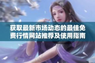 获取最新市场动态的最佳免费行情网站推荐及使用指南