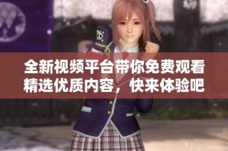 全新视频平台带你免费观看精选优质内容，快来体验吧！