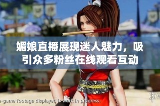 媚娘直播展现迷人魅力，吸引众多粉丝在线观看互动