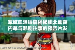 军妓血泪续篇揭秘缅北动荡内幕与悲剧往事的预告片发布