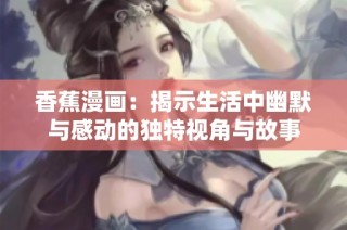 香蕉漫画：揭示生活中幽默与感动的独特视角与故事