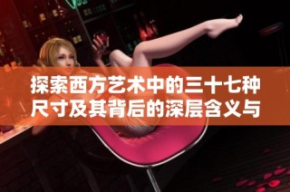 探索西方艺术中的三十七种尺寸及其背后的深层含义与影响