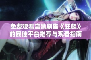 免费观看高清剧集《狂飙》的最佳平台推荐与观看指南