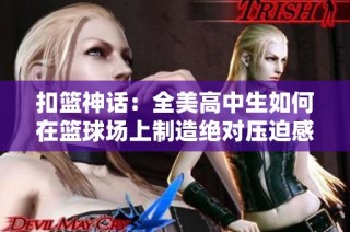 扣篮神话：全美高中生如何在篮球场上制造绝对压迫感