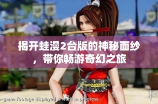揭开蛙漫2台版的神秘面纱，带你畅游奇幻之旅