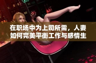 在职场中为上司所需，人妻如何完美平衡工作与感情生活