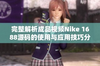 完整解析成品视频Nike 1688源码的使用与应用技巧分享