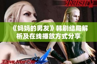 《妈妈的男友》韩剧结局解析及在线播放方式分享