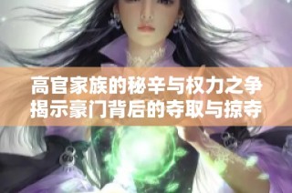 高官家族的秘辛与权力之争揭示豪门背后的夺取与掠夺故事