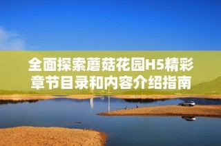 全面探索蘑菇花园H5精彩章节目录和内容介绍指南