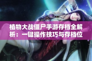 植物大战僵尸手游存档全解析：一键操作技巧与存档位置详尽指南