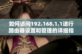 如何访问192.168.1.1进行路由器设置和管理的详细指引