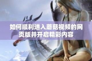如何顺利进入蘑菇视频的网页版并开启精彩内容