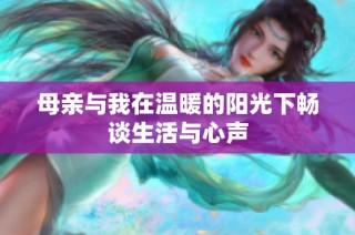 母亲与我在温暖的阳光下畅谈生活与心声