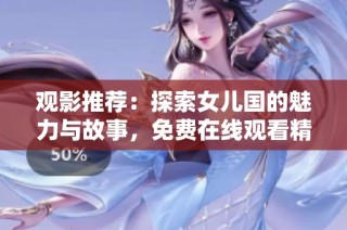 观影推荐：探索女儿国的魅力与故事，免费在线观看精彩内容