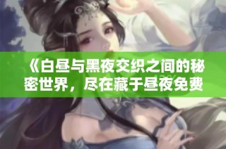 《白昼与黑夜交织之间的秘密世界，尽在藏于昼夜免费阅读中》
